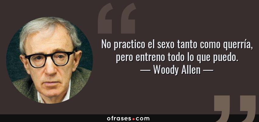 Frases de Woody Allen - No practico el sexo tanto como querría, pero entreno todo lo que puedo.