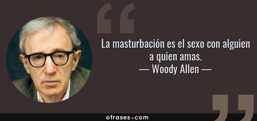 Frases de Woody Allen - La masturbación es el sexo con alguien a quien amas.