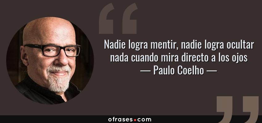 Frases de Paulo Coelho - Nadie logra mentir, nadie logra ocultar nada cuando mira directo a los ojos