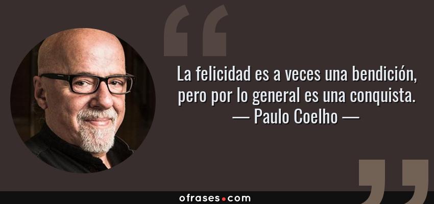 Frases de Paulo Coelho - La felicidad es a veces una bendición, pero por lo general es una conquista.