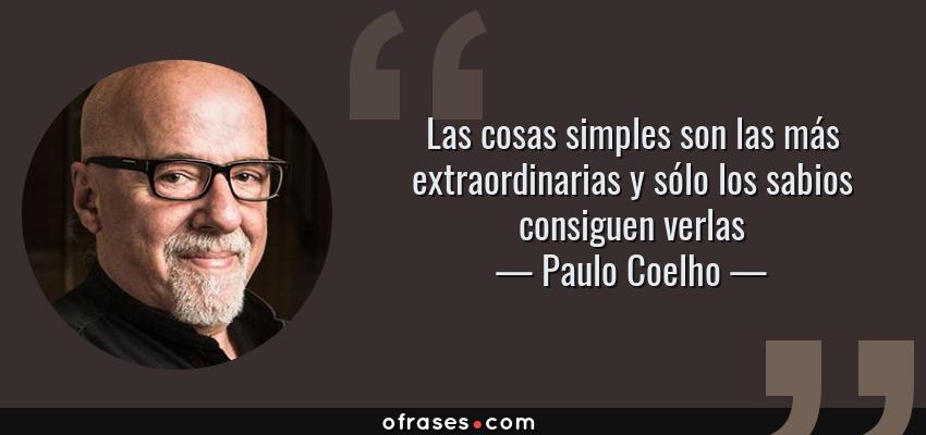 Frases de Paulo Coelho - Las cosas simples son las más extraordinarias y sólo los sabios consiguen verlas