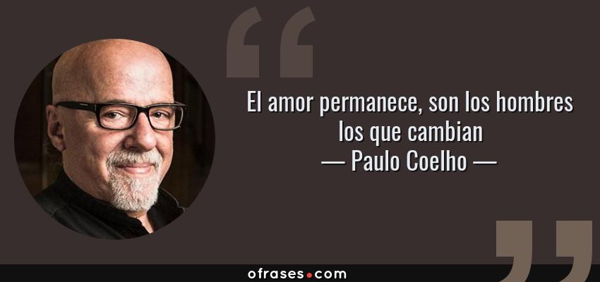 Frases de Paulo Coelho - El amor permanece, son los hombres los que cambian