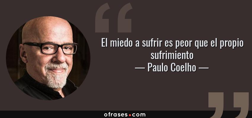 Frases de Paulo Coelho - El miedo a sufrir es peor que el propio sufrimiento