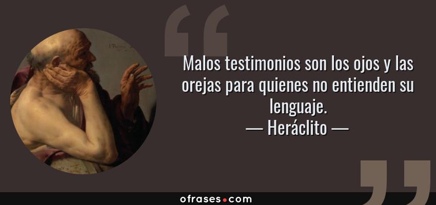 Frases de Heráclito - Malos testimonios son los ojos y las orejas para quienes no entienden su lenguaje.