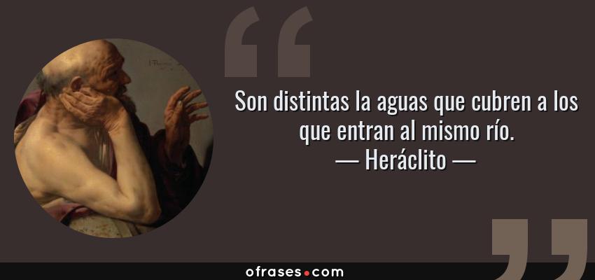Frases de Heráclito - Son distintas la aguas que cubren a los que entran al mismo río.
