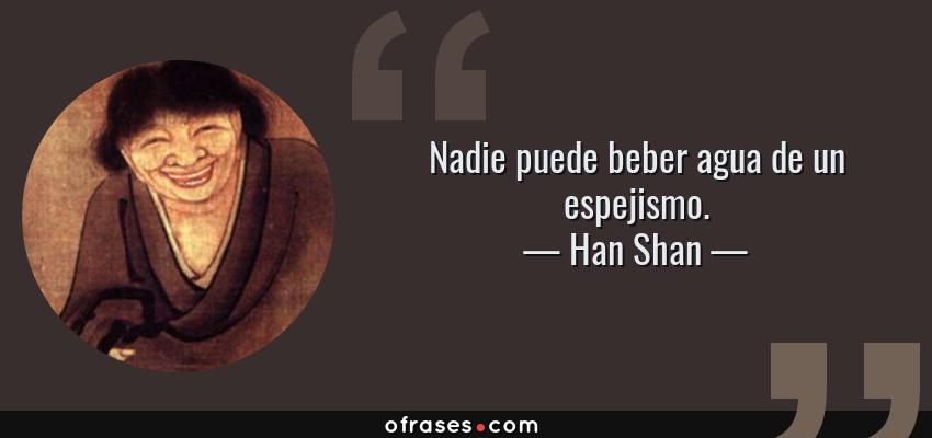 Frases de Han Shan - Nadie puede beber agua de un espejismo.