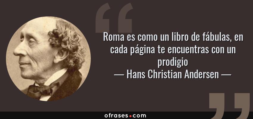 Frases de Hans Christian Andersen - Roma es como un libro de fábulas, en cada página te encuentras con un prodigio