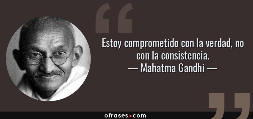 Frases de Mahatma Gandhi - Estoy comprometido con la verdad, no con la consistencia.