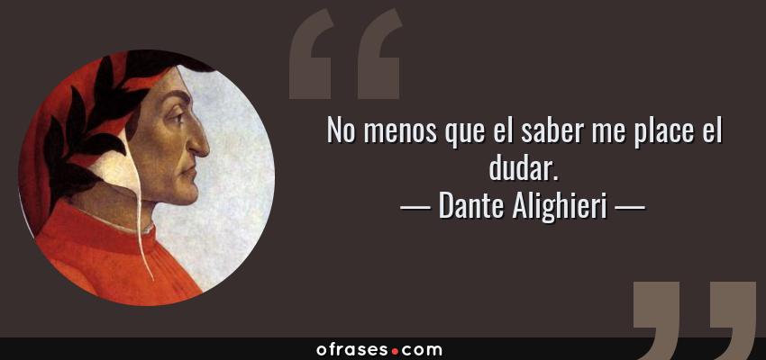Frases de Dante Alighieri - No menos que el saber me place el dudar.