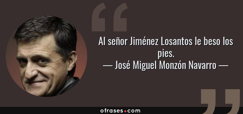 Frases de José Miguel Monzón Navarro - Al señor Jiménez Losantos le beso los pies.