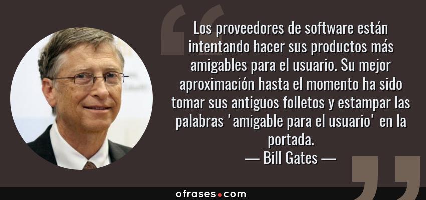 Frases de Bill Gates - Los proveedores de software están intentando hacer sus productos más amigables para el usuario. Su mejor aproximación hasta el momento ha sido tomar sus antiguos folletos y estampar las palabras 'amigable para el usuario' en la portada.