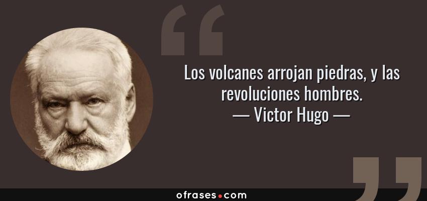 Frases de Victor Hugo - Los volcanes arrojan piedras, y las revoluciones hombres.