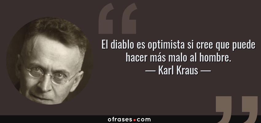 Frases de Karl Kraus - El diablo es optimista si cree que puede hacer más malo al hombre.