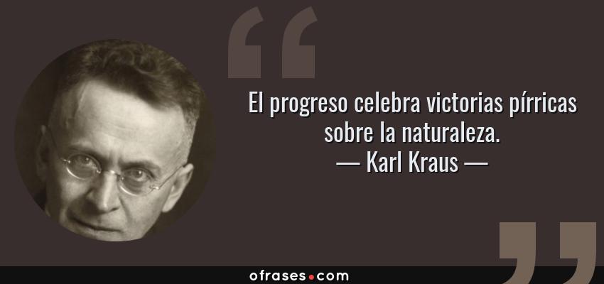 Frases de Karl Kraus - El progreso celebra victorias pírricas sobre la naturaleza.