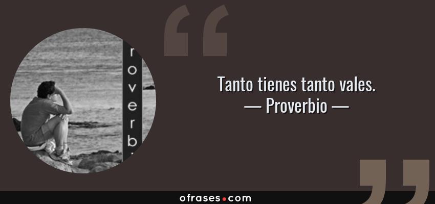 Frases de Proverbio - Tanto tienes tanto vales.